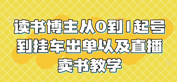 读书博主从0到1起号到挂车出单以及直播卖书教学-搞钱利器
