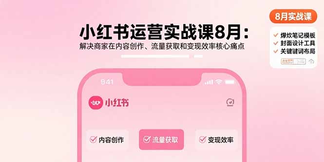 小红书运营实战课8月：解决商家在内容创作、流量获取和变现效率核心痛点-搞钱利器