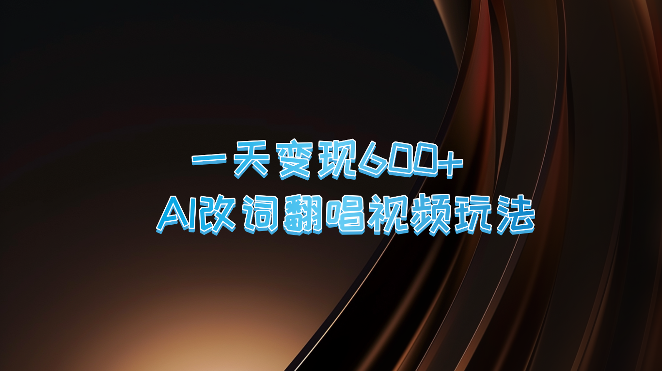 一天变现600+ AI改词翻唱视频玩法-搞钱利器