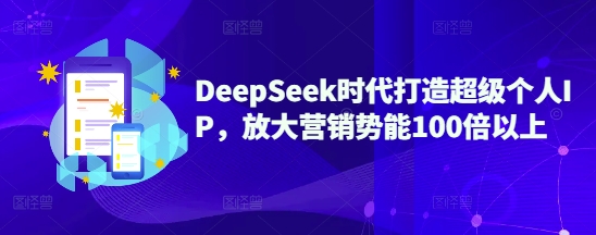 DeepSeek时代打造超级个人IP，放大营销势能100倍以上-搞钱利器