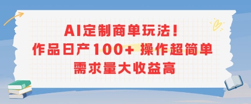 AI定制商单玩法，作品日产100+操作超简单，需求量大收益高-搞钱利器