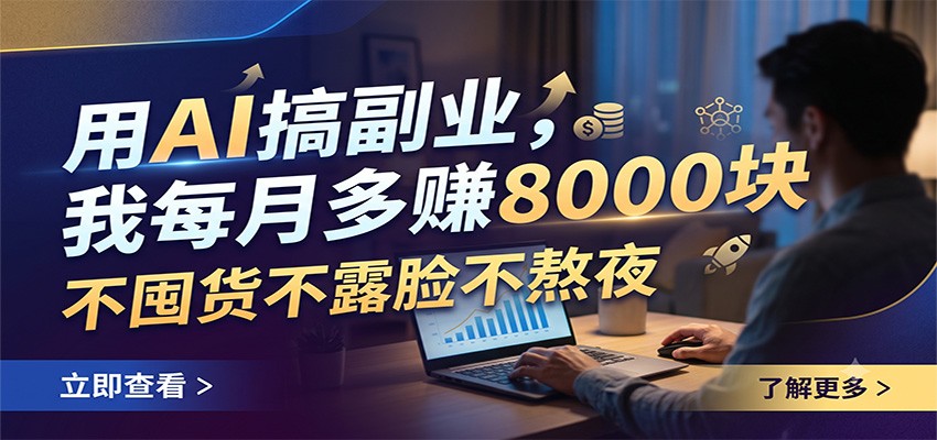 用AI搞副业，我每月多赚8000块，不囤货不露脸不熬夜-搞钱利器