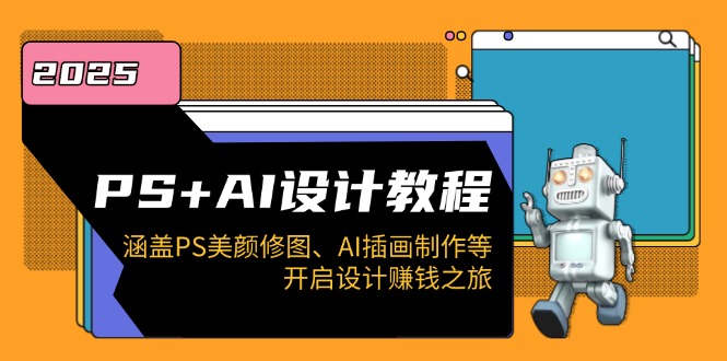 PS+AI设计教程：涵盖PS美颜修图、AI插画制作等，开启设计赚钱之旅-搞钱利器