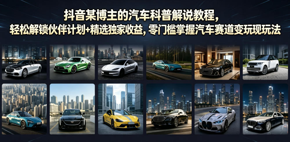 抖音某博主的汽车科普解说教程，轻松解锁伙伴计划+精选独家收益，零门槛掌握汽车赛道变现玩法-搞钱利器