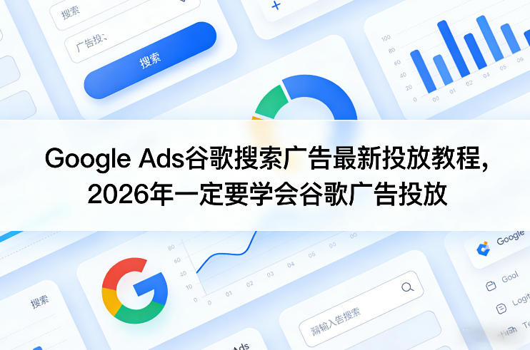 Google Ads谷歌搜索广告最新投放教程,2026年一定要学会谷歌广告投放-搞钱利器