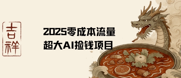 2025零成本AI捡钱，创意热门，流量超大项目-搞钱利器