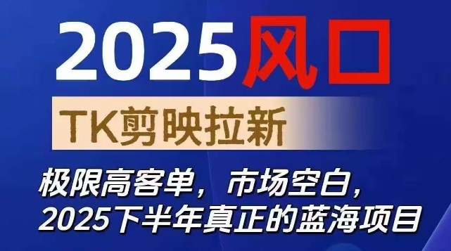 2025风口TK剪映capcut拉新项目，极限高客单，市场空白，2025下半年真正的蓝海项目-搞钱利器