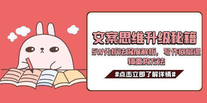 文案思维升级秘籍，5W分析法深度解析，写作底层逻辑重构方法-搞钱利器
