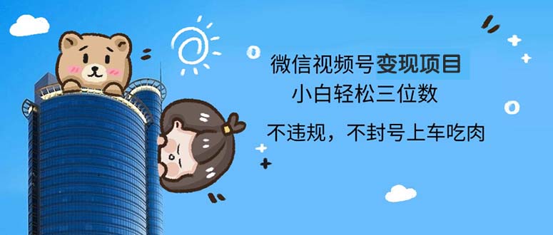2024最新微信视频号变现项目，小白轻松月入四位数-搞钱利器