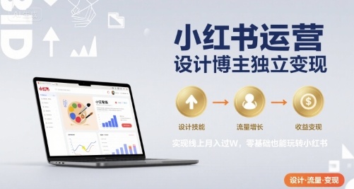 小红书运营设计博主独立变现，实现线上月入过W，零基础也能玩转小红书-搞钱利器