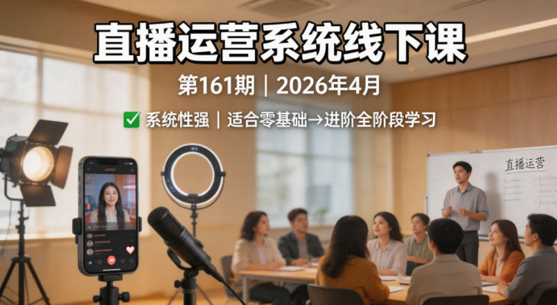 直播运营系统线下课第161期2026年4月，系统性强，适合零基础到进阶学习【录音+文档】-搞钱利器