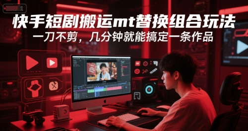 快手短剧搬运mt替换组合玩法，一刀不剪，几分钟就能搞定一条作品-搞钱利器