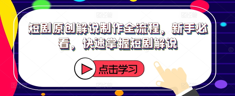 短剧原创解说制作全流程，新手必看，快速掌握短剧解说-搞钱利器