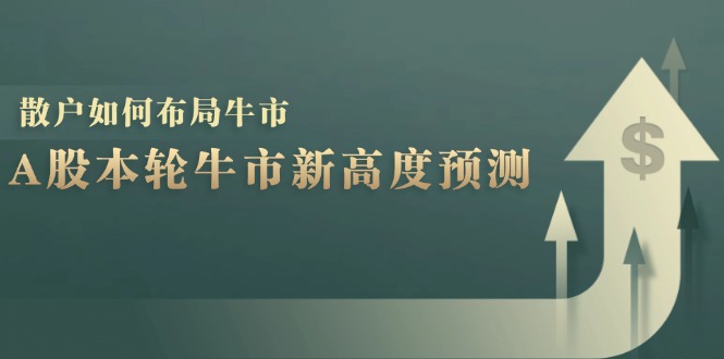 A股本轮牛市新高度预测：数据统计揭示最高点位，散户如何布局牛市？-搞钱利器