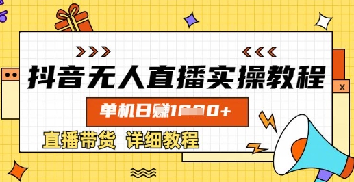 抖音无人直播实操教程，单机日入数张，直播带货详细教程-搞钱利器