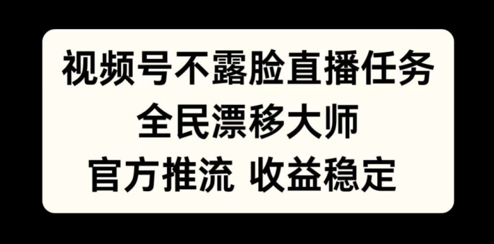 视频号不露脸直播任务，全民漂移大师，官方推流，收益稳定，全民可做【揭秘】-搞钱利器