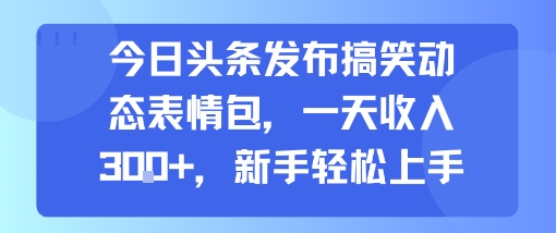 今日头条发布搞笑动态表情包，一天收入3张+，新手轻松上手-搞钱利器