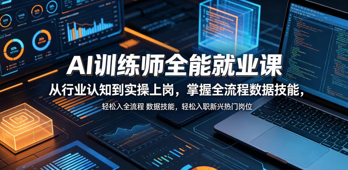 AI训练师全能就业课，从行业认知到实操上岗，掌握全流程数据技能，轻松入职新兴热门岗位-搞钱利器