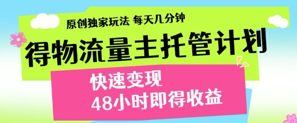 最新得物流量主计划，独家原创玩法，每天几分钟，快速变现，三至五天出收益【揭秘】-搞钱利器