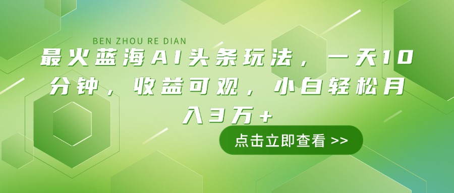 最火蓝海AI头条玩法，一天10分钟，收益可观，小白轻松月入3万+-搞钱利器