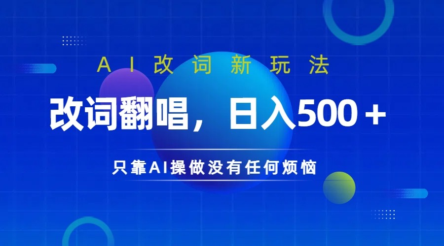 仅靠AI拆解改词翻唱！就能日入500＋ 火爆的AI翻唱改词玩法来了-搞钱利器