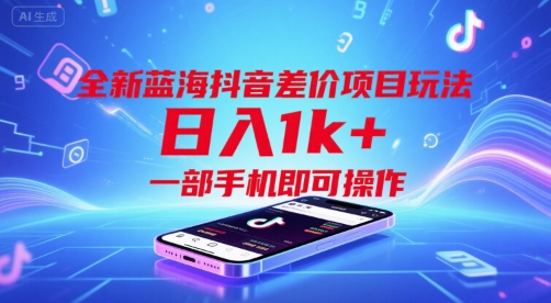 全新蓝海抖音差价项目玩法，日入1k+，一部手机即可操作【揭秘】-搞钱利器
