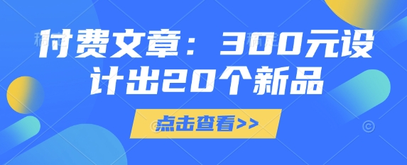 付费文章：300元设计出20个新品-搞钱利器