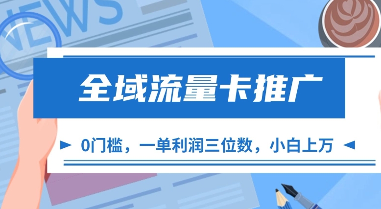 全域流量卡推广，一单利润三位数，0投入，小白轻松上万-搞钱利器