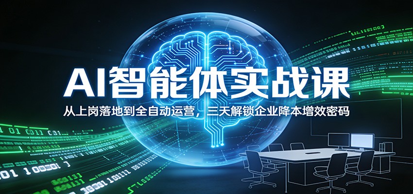 AI智能体实战课：从上岗落地到全自动运营，三天解锁企业降本增效密码-搞钱利器
