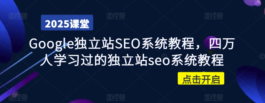 Google独立站SEO系统教程，四万人学习过的独立站seo系统教程-搞钱利器