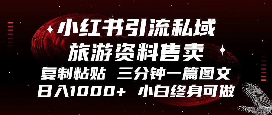 小红书引流私域旅游资料售卖，复制粘贴，三分钟一篇图文，日入1000+，…-搞钱利器