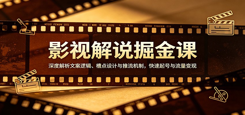 影视解说掘金课：深度解析文案逻辑、槽点设计与推流机制，快速起号与流量变现-搞钱利器