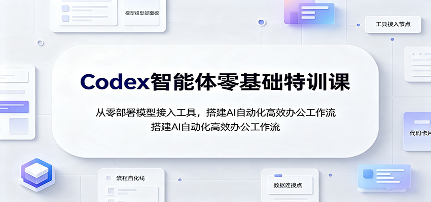 Codex智能体零基础特训课：从零部署模型接入工具，搭建AI自动化高效办公工作流-搞钱利器