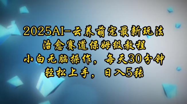2025AI云养萌宠最新玩法，治愈赛道保姆级教程，小白无脑操作，每天30分钟，轻松上手，日入5张-搞钱利器