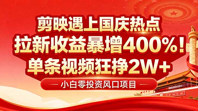 国庆流量风口！剪映小白吃红利：0基础几分钟一条，拉新收益暴涨400%，…-搞钱利器