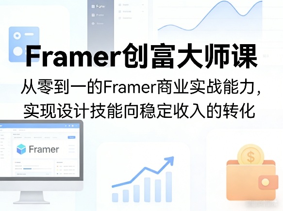 Framer创富大师课，从零到一的Framer商业实战能力，实现设计技能向稳定收入的转化-搞钱利器