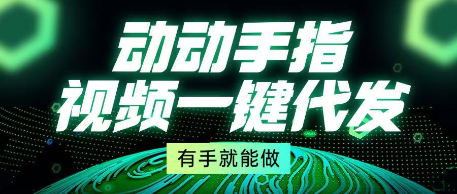 动动手指，视频一键代发，有手就能做-搞钱利器