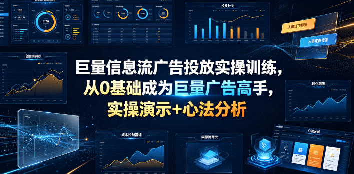 巨量信息流广告投放实操训练，从0基础成为巨量广告高手，实操演示+心法分析-搞钱利器