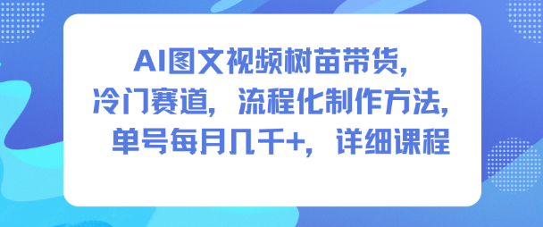 AI图文视频树苗带货，冷门赛道，流程化制作方法，单号每月几K，详细课程-搞钱利器