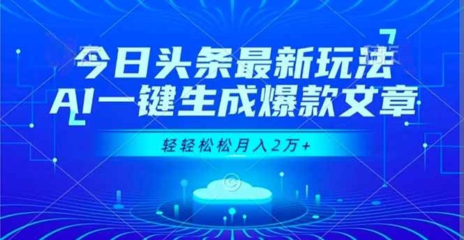 今日头条最新玩法，AI一键生成爆款文章，轻轻松松月入2万+-搞钱利器