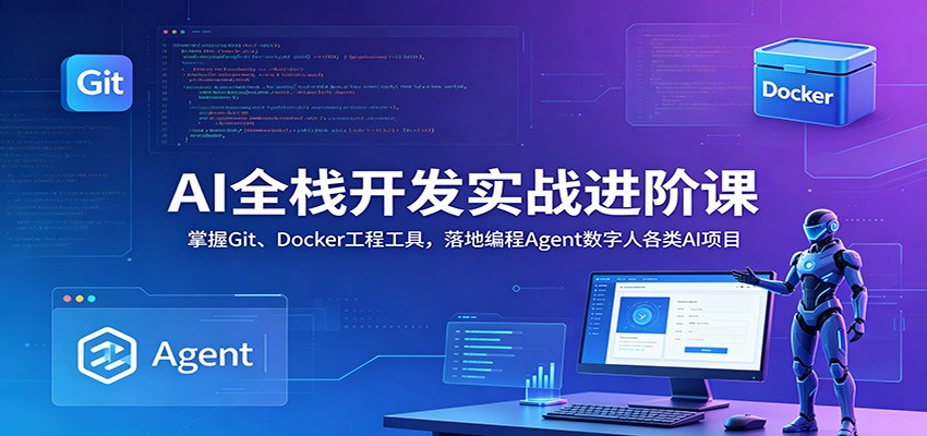 AI全栈开发实战进阶课：掌握Git、Docker工程工具，落地编程Agent数字人各类AI项目-搞钱利器
