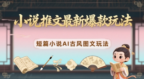 小说推文最新爆款玩法，短篇小说AI古风图文玩法-搞钱利器