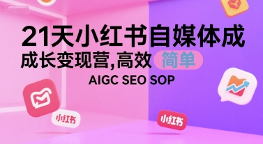 21天小红书自媒体成长变现营，高效 简单 AIGC SEO SOP-搞钱利器