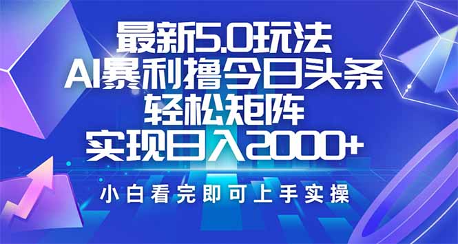 今日头条最新5.0玩法，思路简单，复制粘贴，轻松实现矩阵日入2000+-搞钱利器