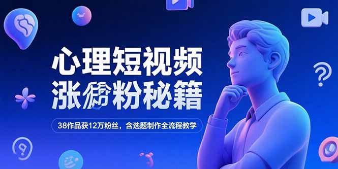 心理短视频涨粉秘籍，38作品获12万粉丝，含选题制作全流程教学-搞钱利器