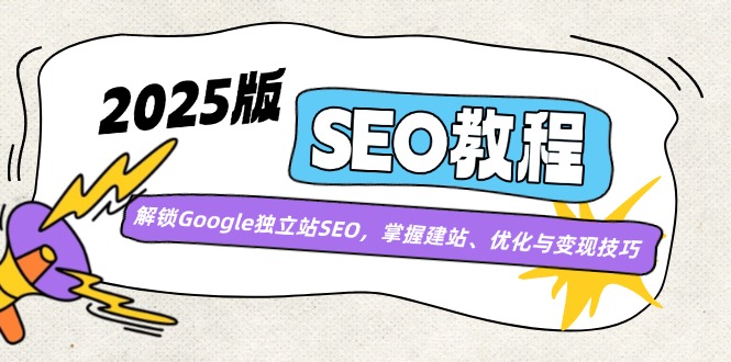 2025版SEO教程：解锁Google独立站SEO，掌握建站、优化与变现技巧-搞钱利器