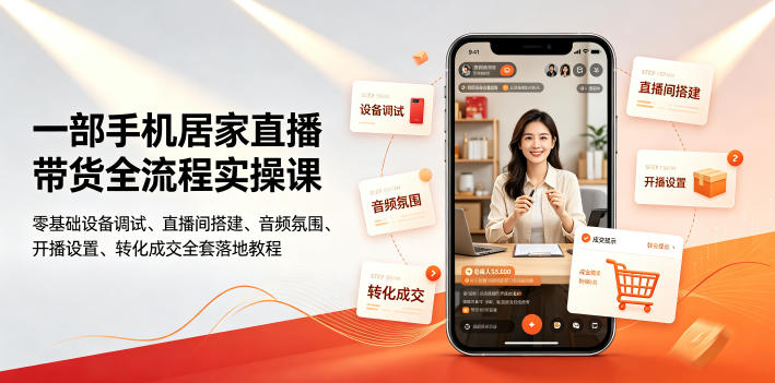 一部手机居家直播带货全流程实操课｜零基础设备调试、直播间搭建、音频氛围、开播设置、转化成交全套落地教程-搞钱利器