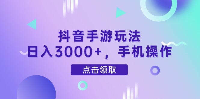 抖音手游玩法，日入3000+，手机操作-搞钱利器