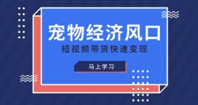 宠物赛道快速变现精品课，宠物经济风口，短视频带货快速变现-搞钱利器