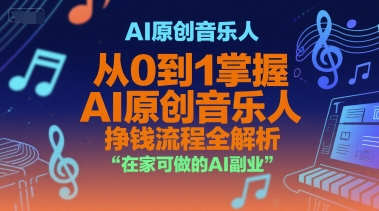 AI原创音乐人，从0到1掌握AI原创音乐人挣钱流程全解析，在家可做的AI副业-搞钱利器